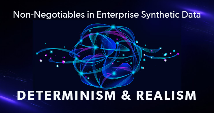 Why Determinism & Realism Are So Critical in Enterprise Synthetic Data